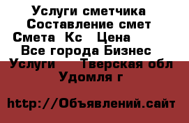 Услуги сметчика. Составление смет. Смета, Кс › Цена ­ 500 - Все города Бизнес » Услуги   . Тверская обл.,Удомля г.